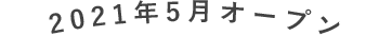 2021年5月頃オープン